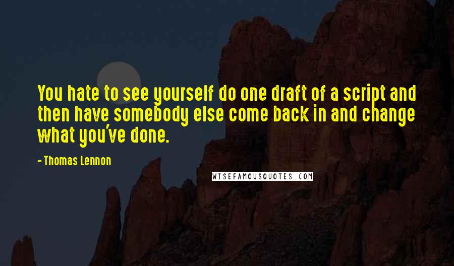 Thomas Lennon Quotes: You hate to see yourself do one draft of a script and then have somebody else come back in and change what you've done.