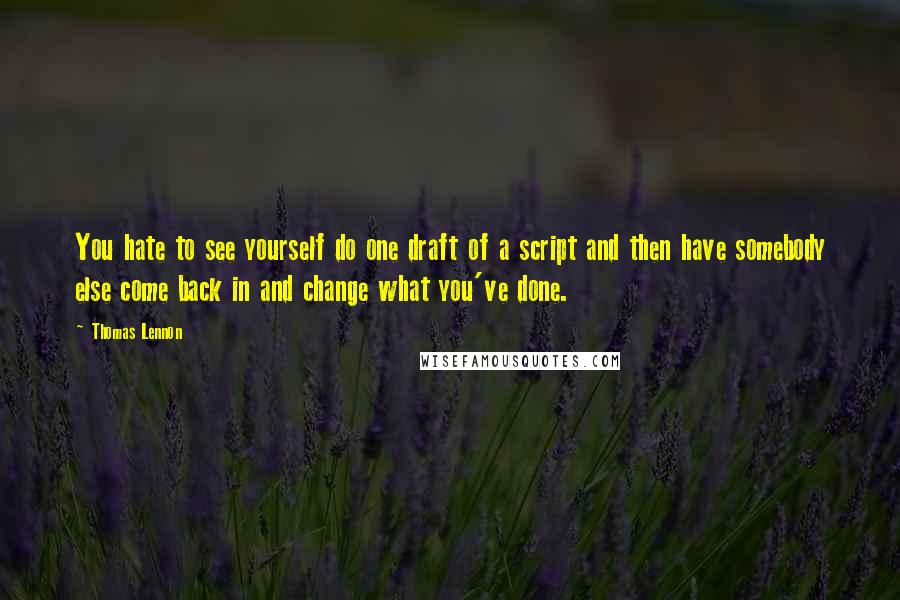 Thomas Lennon Quotes: You hate to see yourself do one draft of a script and then have somebody else come back in and change what you've done.