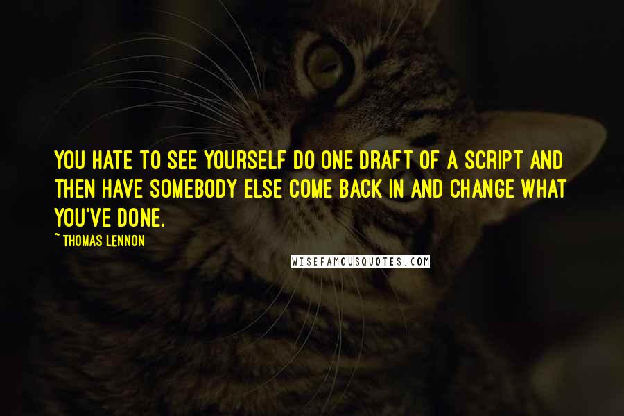 Thomas Lennon Quotes: You hate to see yourself do one draft of a script and then have somebody else come back in and change what you've done.