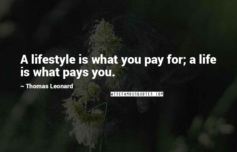 Thomas Leonard Quotes: A lifestyle is what you pay for; a life is what pays you.