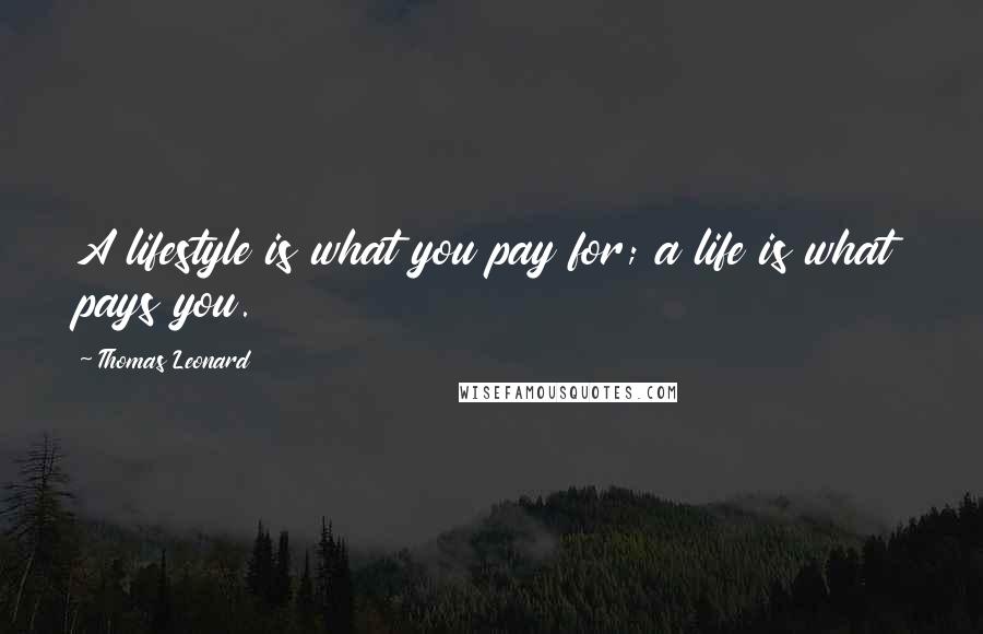 Thomas Leonard Quotes: A lifestyle is what you pay for; a life is what pays you.