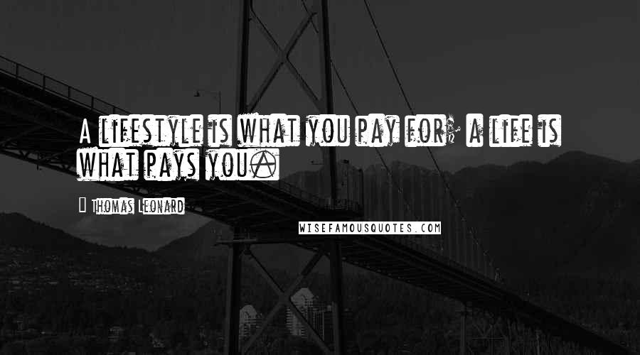 Thomas Leonard Quotes: A lifestyle is what you pay for; a life is what pays you.