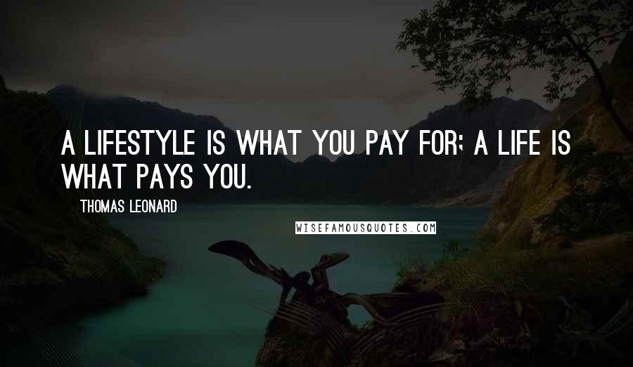 Thomas Leonard Quotes: A lifestyle is what you pay for; a life is what pays you.