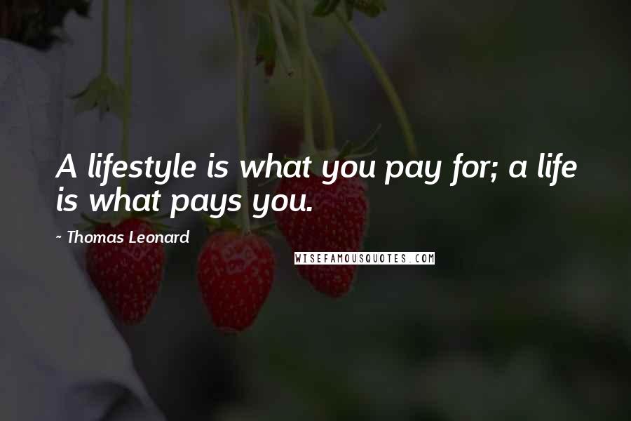 Thomas Leonard Quotes: A lifestyle is what you pay for; a life is what pays you.