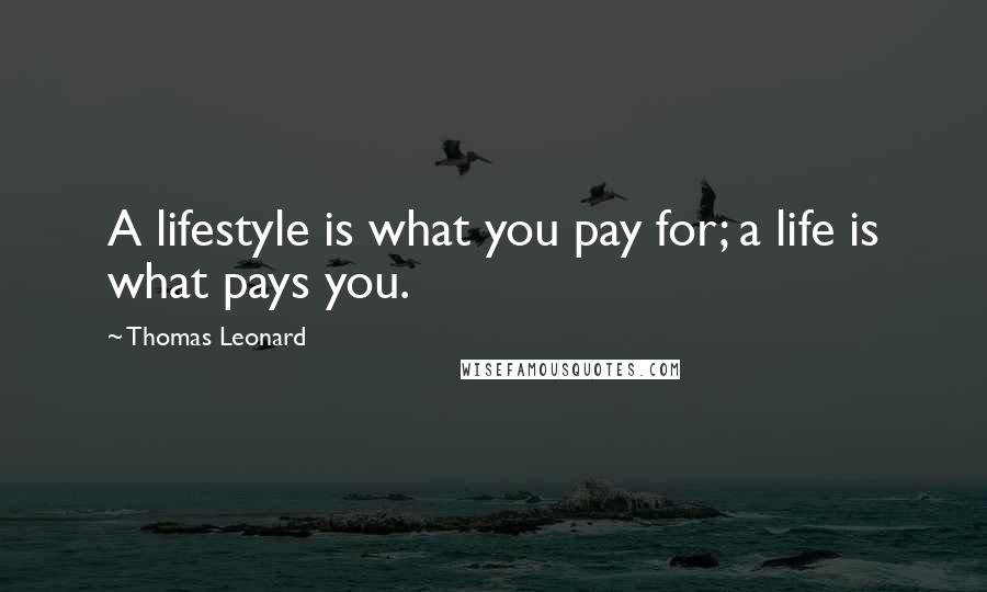 Thomas Leonard Quotes: A lifestyle is what you pay for; a life is what pays you.