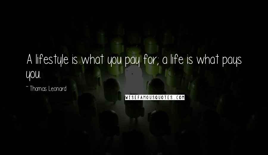 Thomas Leonard Quotes: A lifestyle is what you pay for; a life is what pays you.