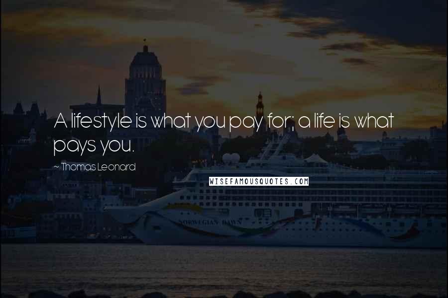 Thomas Leonard Quotes: A lifestyle is what you pay for; a life is what pays you.