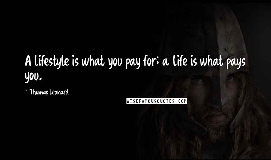 Thomas Leonard Quotes: A lifestyle is what you pay for; a life is what pays you.