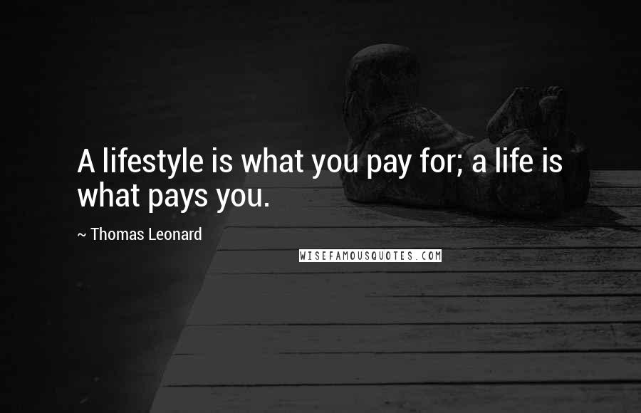 Thomas Leonard Quotes: A lifestyle is what you pay for; a life is what pays you.