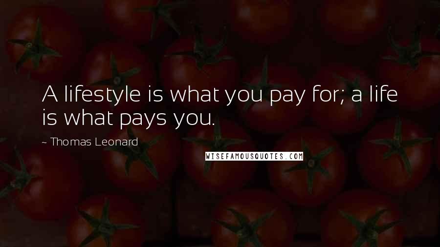 Thomas Leonard Quotes: A lifestyle is what you pay for; a life is what pays you.