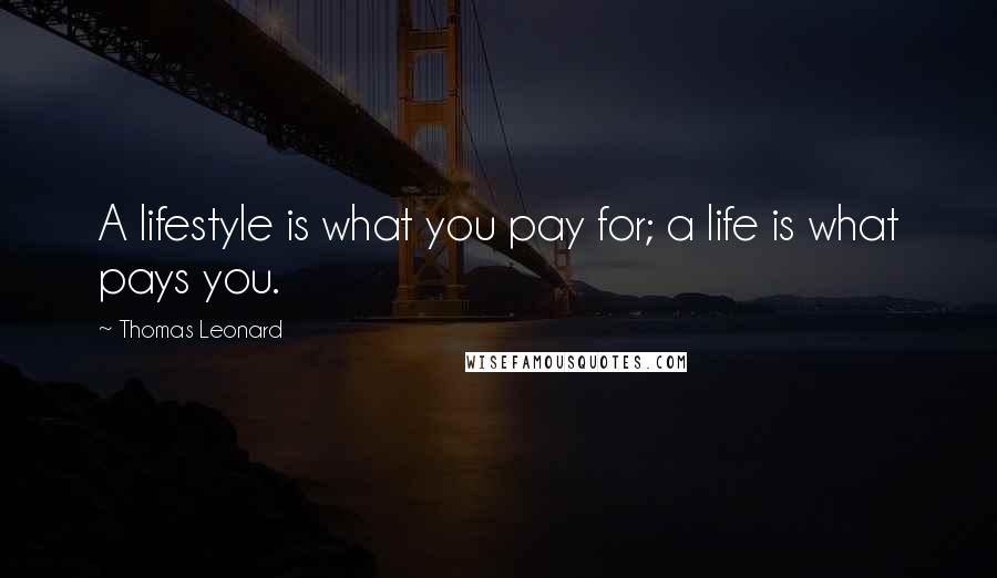 Thomas Leonard Quotes: A lifestyle is what you pay for; a life is what pays you.