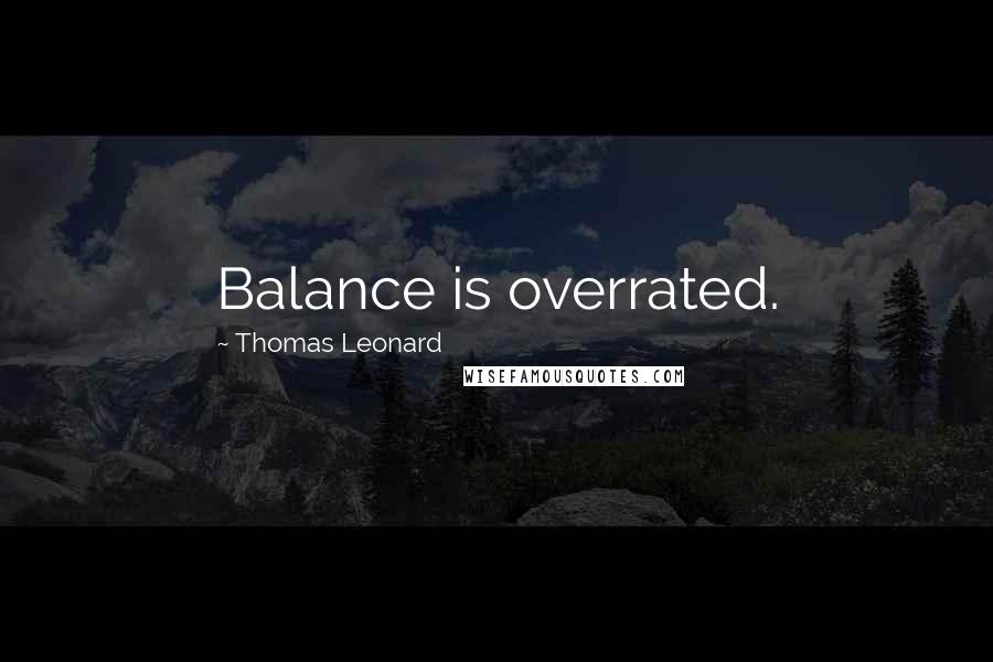 Thomas Leonard Quotes: Balance is overrated.