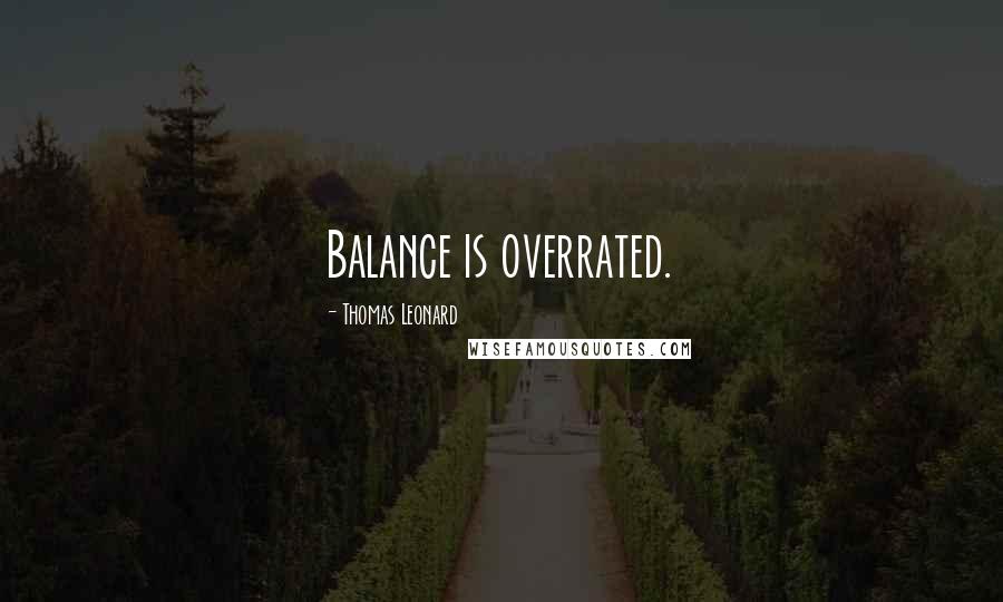 Thomas Leonard Quotes: Balance is overrated.