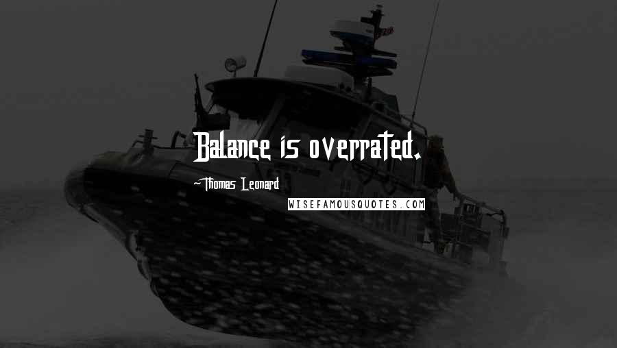 Thomas Leonard Quotes: Balance is overrated.