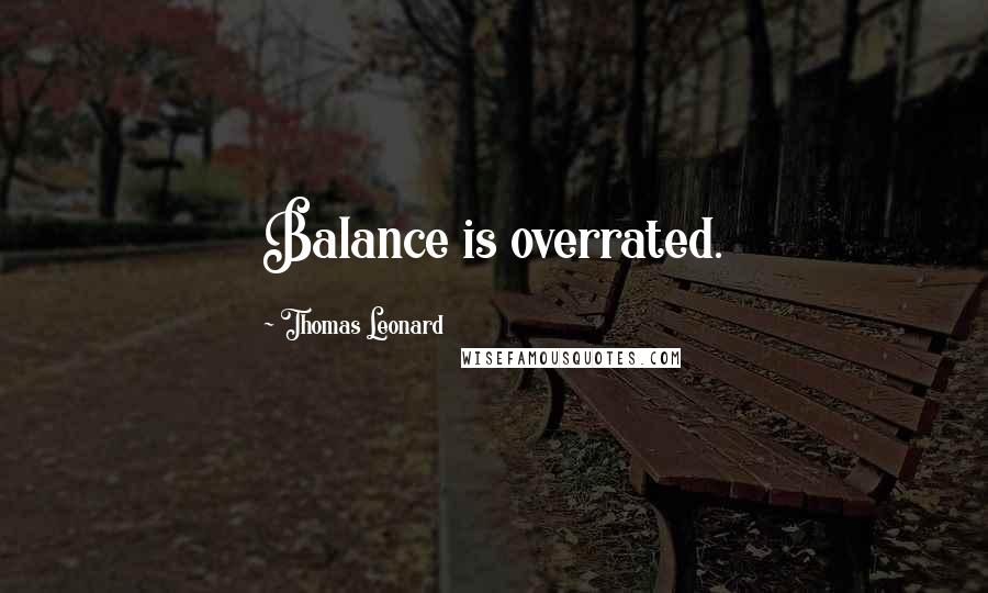 Thomas Leonard Quotes: Balance is overrated.