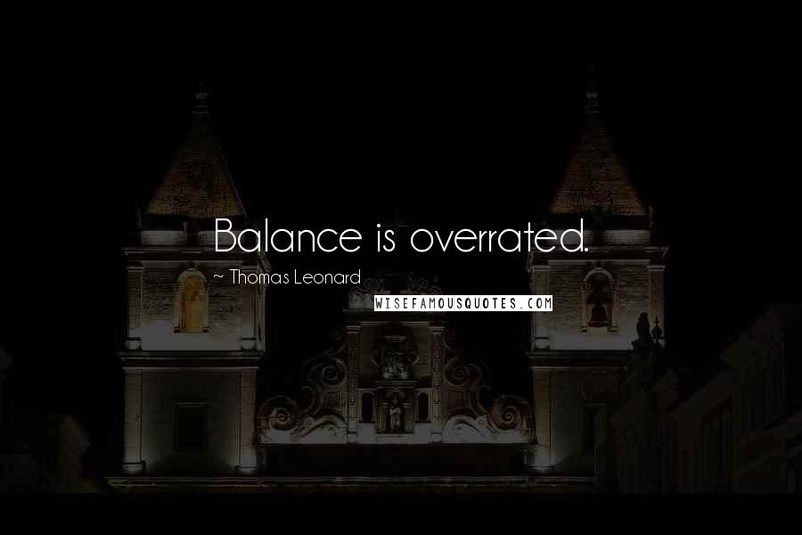 Thomas Leonard Quotes: Balance is overrated.