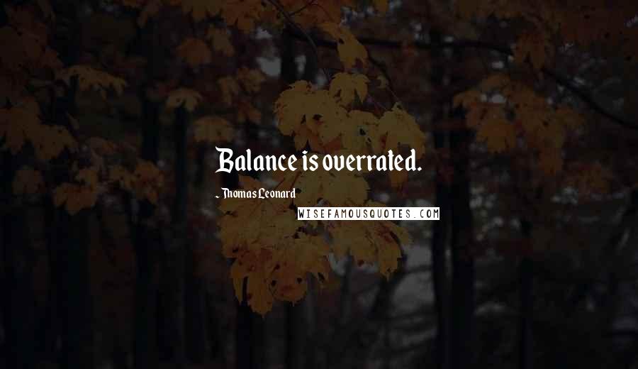 Thomas Leonard Quotes: Balance is overrated.