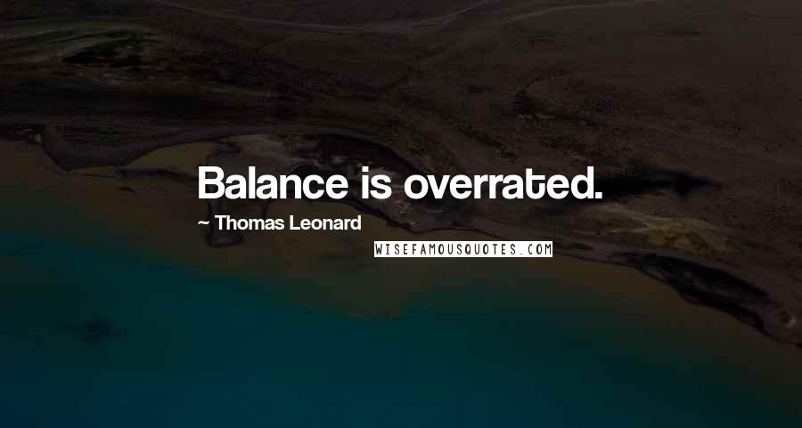Thomas Leonard Quotes: Balance is overrated.