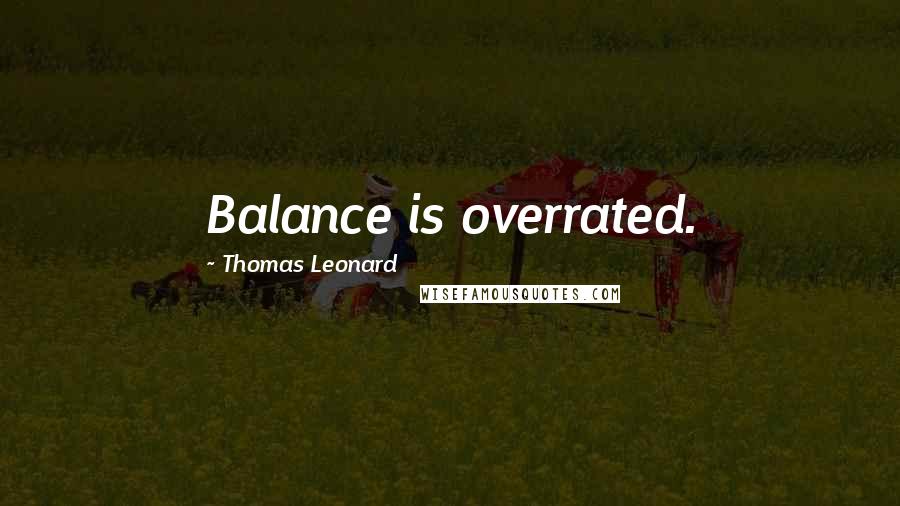 Thomas Leonard Quotes: Balance is overrated.