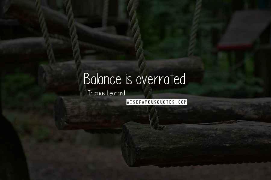 Thomas Leonard Quotes: Balance is overrated.