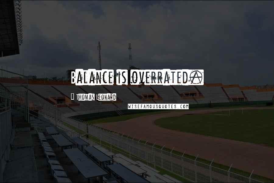 Thomas Leonard Quotes: Balance is overrated.