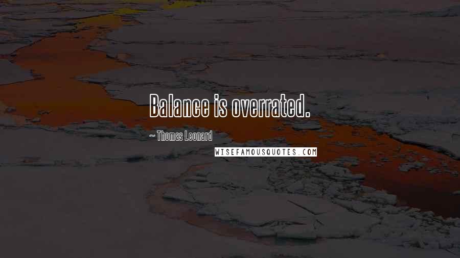 Thomas Leonard Quotes: Balance is overrated.