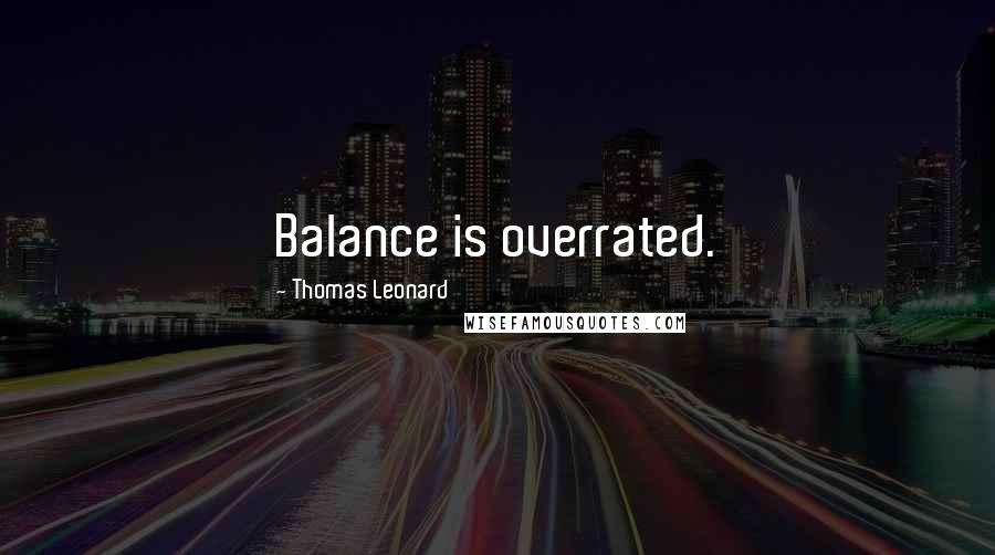 Thomas Leonard Quotes: Balance is overrated.