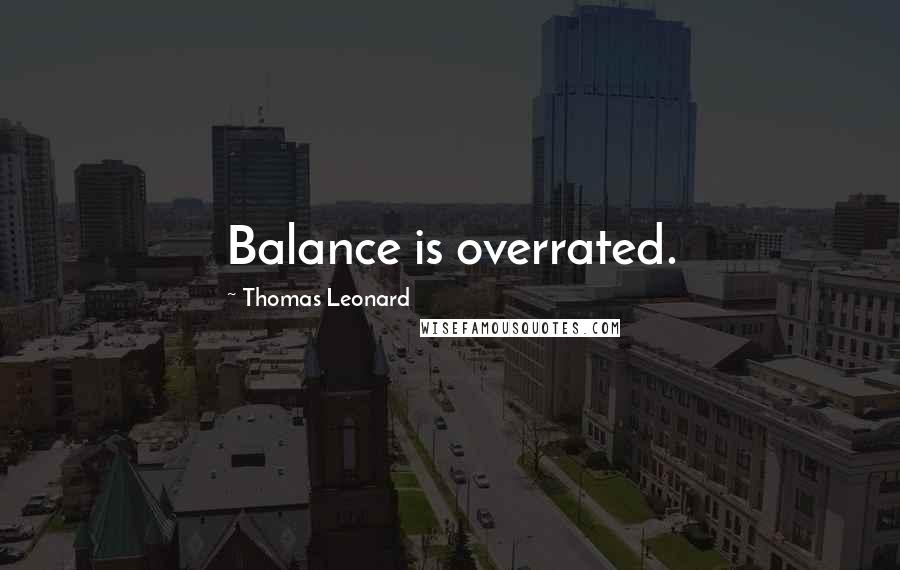 Thomas Leonard Quotes: Balance is overrated.