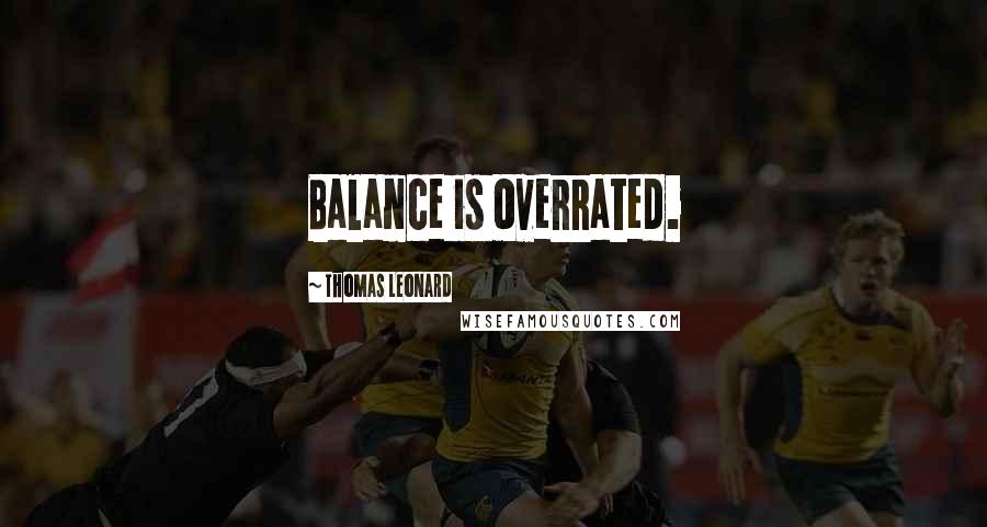 Thomas Leonard Quotes: Balance is overrated.