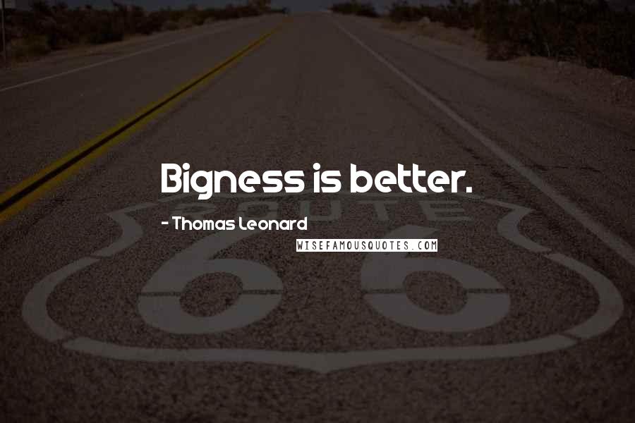 Thomas Leonard Quotes: Bigness is better.