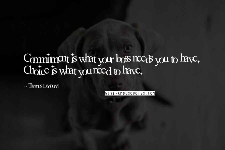 Thomas Leonard Quotes: Commitment is what your boss needs you to have. Choice is what you need to have.