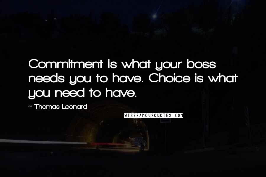 Thomas Leonard Quotes: Commitment is what your boss needs you to have. Choice is what you need to have.