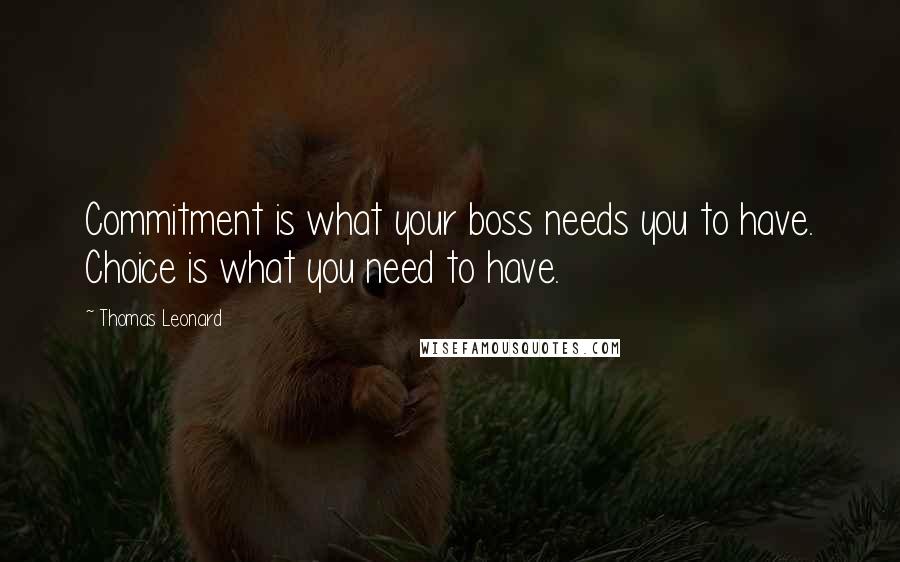 Thomas Leonard Quotes: Commitment is what your boss needs you to have. Choice is what you need to have.