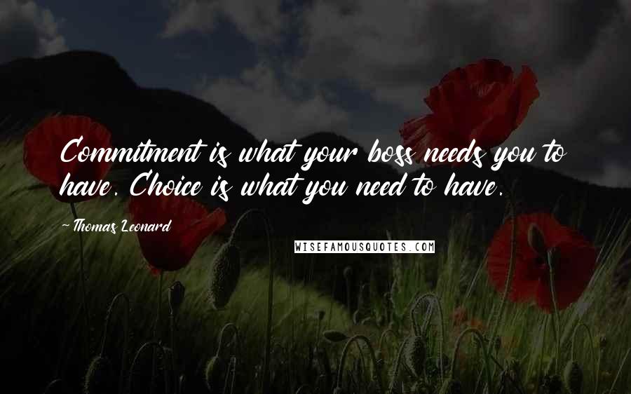 Thomas Leonard Quotes: Commitment is what your boss needs you to have. Choice is what you need to have.