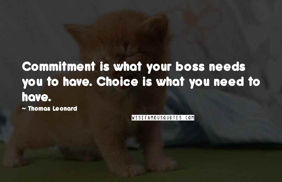 Thomas Leonard Quotes: Commitment is what your boss needs you to have. Choice is what you need to have.