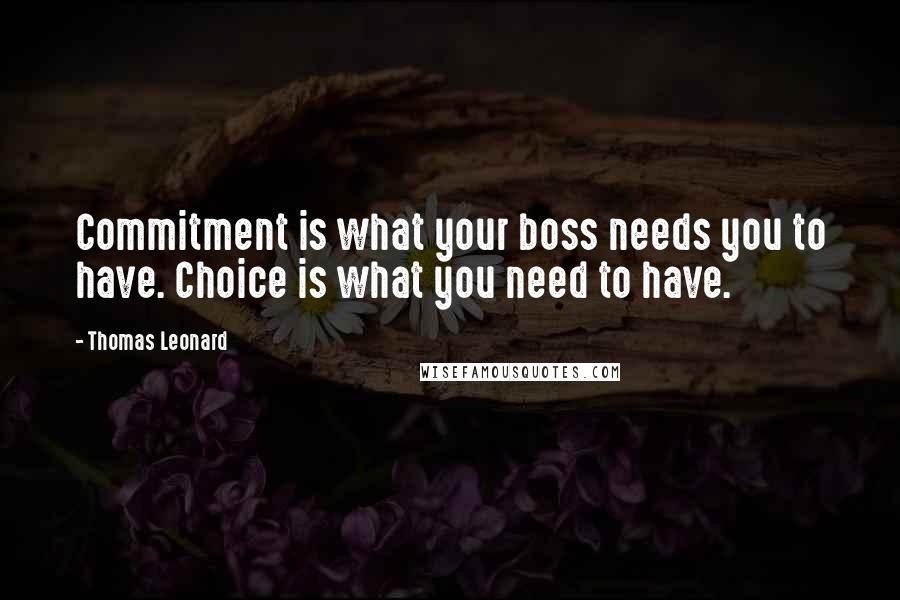 Thomas Leonard Quotes: Commitment is what your boss needs you to have. Choice is what you need to have.