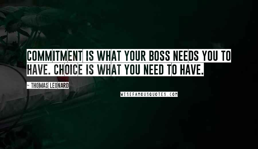 Thomas Leonard Quotes: Commitment is what your boss needs you to have. Choice is what you need to have.