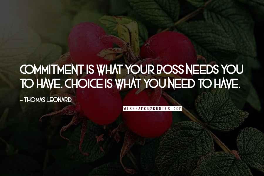 Thomas Leonard Quotes: Commitment is what your boss needs you to have. Choice is what you need to have.