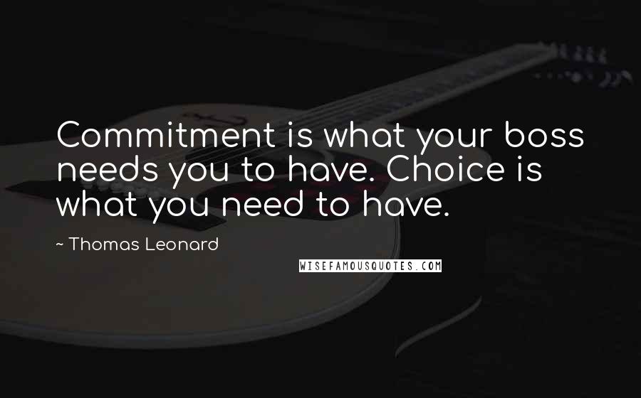 Thomas Leonard Quotes: Commitment is what your boss needs you to have. Choice is what you need to have.