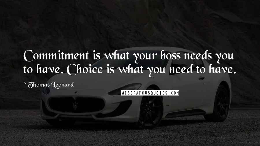 Thomas Leonard Quotes: Commitment is what your boss needs you to have. Choice is what you need to have.