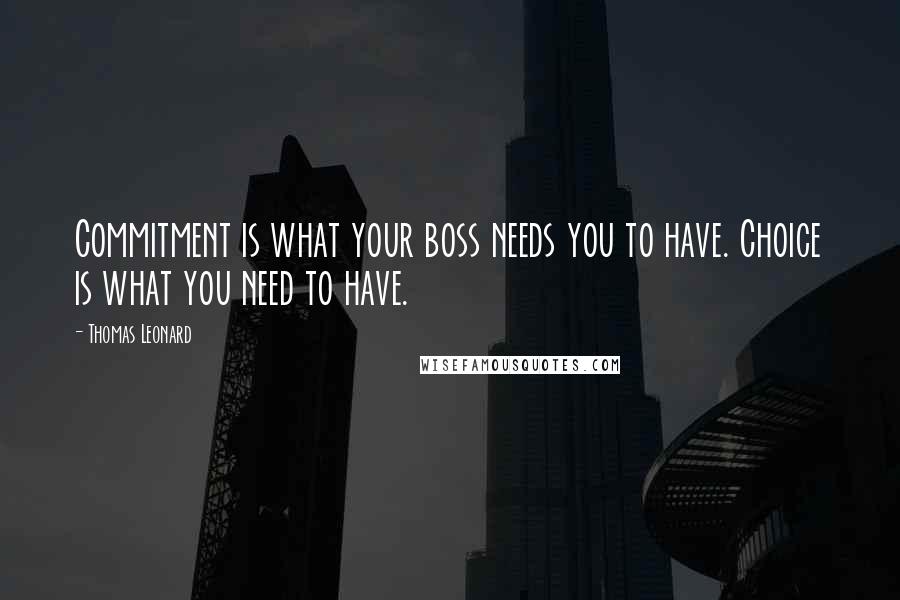 Thomas Leonard Quotes: Commitment is what your boss needs you to have. Choice is what you need to have.