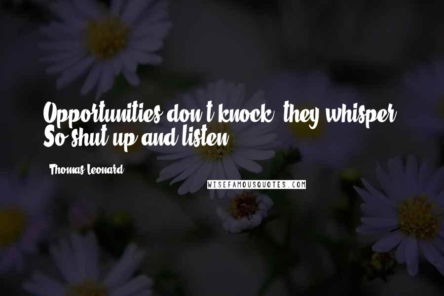Thomas Leonard Quotes: Opportunities don't knock, they whisper. So shut up and listen.