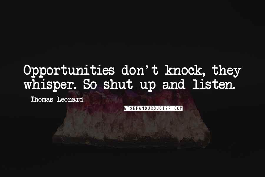 Thomas Leonard Quotes: Opportunities don't knock, they whisper. So shut up and listen.