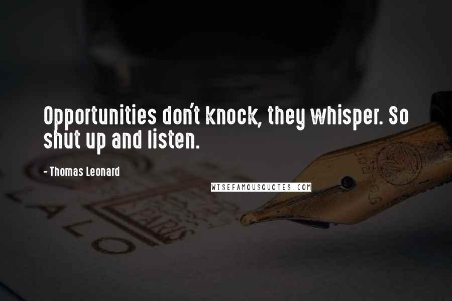 Thomas Leonard Quotes: Opportunities don't knock, they whisper. So shut up and listen.