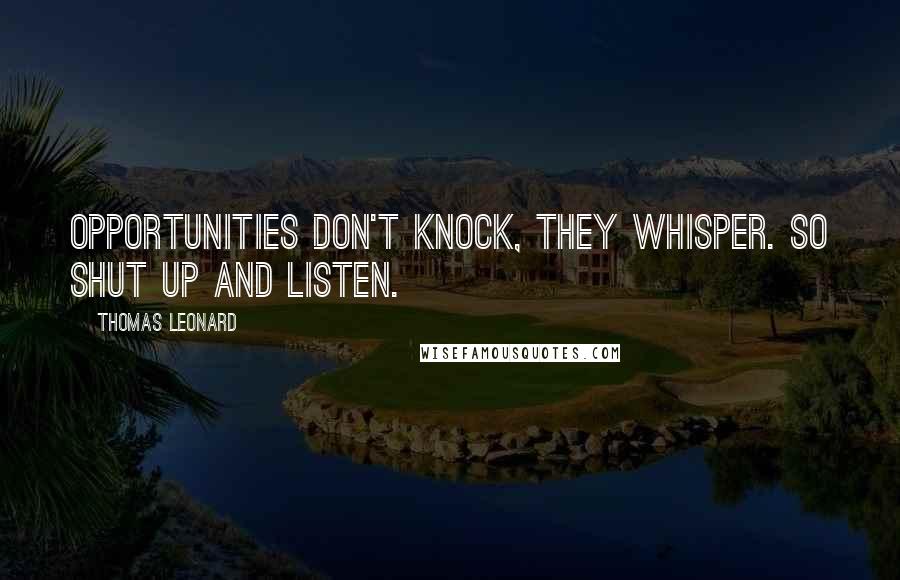 Thomas Leonard Quotes: Opportunities don't knock, they whisper. So shut up and listen.