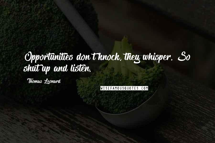 Thomas Leonard Quotes: Opportunities don't knock, they whisper. So shut up and listen.