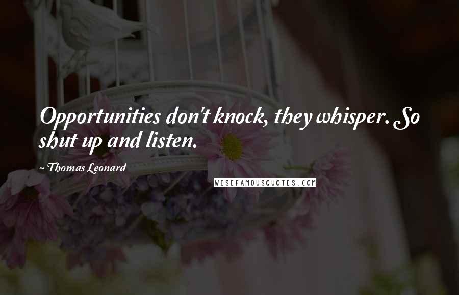 Thomas Leonard Quotes: Opportunities don't knock, they whisper. So shut up and listen.