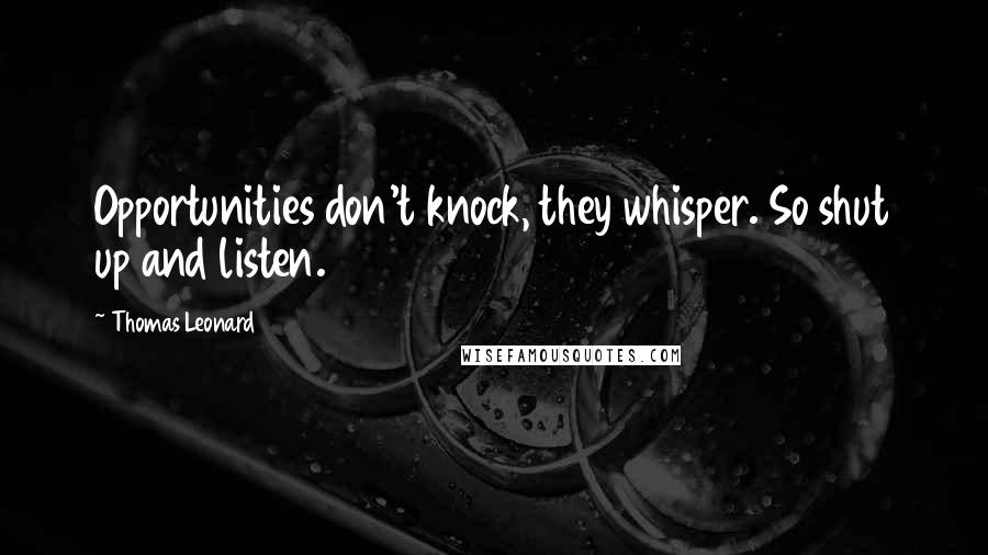 Thomas Leonard Quotes: Opportunities don't knock, they whisper. So shut up and listen.