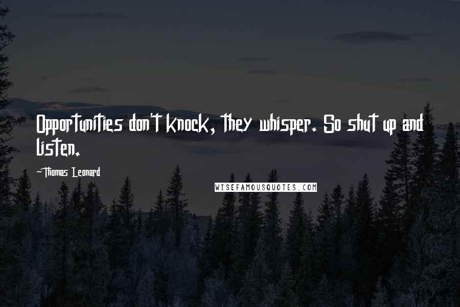 Thomas Leonard Quotes: Opportunities don't knock, they whisper. So shut up and listen.