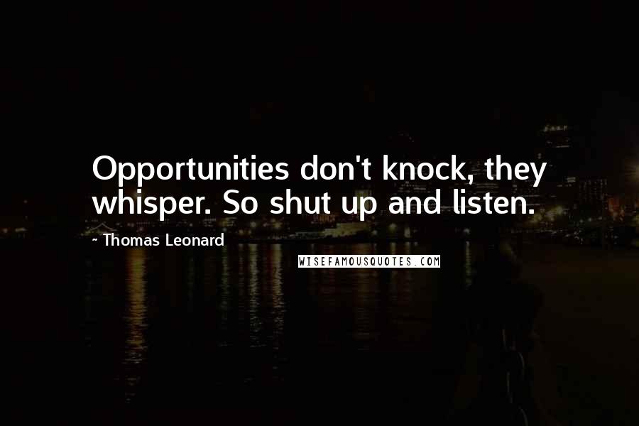 Thomas Leonard Quotes: Opportunities don't knock, they whisper. So shut up and listen.